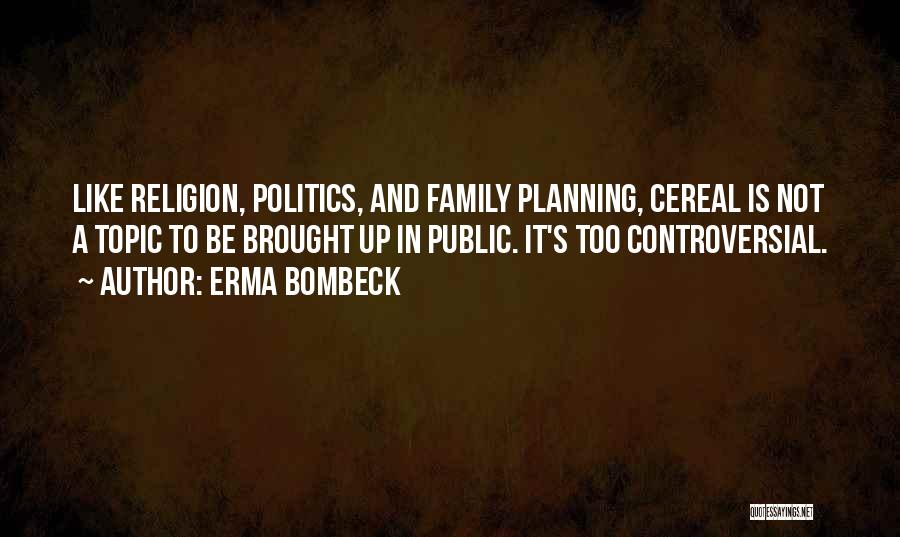 Erma Bombeck Quotes: Like Religion, Politics, And Family Planning, Cereal Is Not A Topic To Be Brought Up In Public. It's Too Controversial.