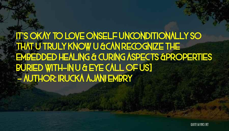 Irucka Ajani Embry Quotes: It's Okay To Love Onself Unconditionally So That U Truly Know U &can Recognize The Embedded Healing & Curing Aspects