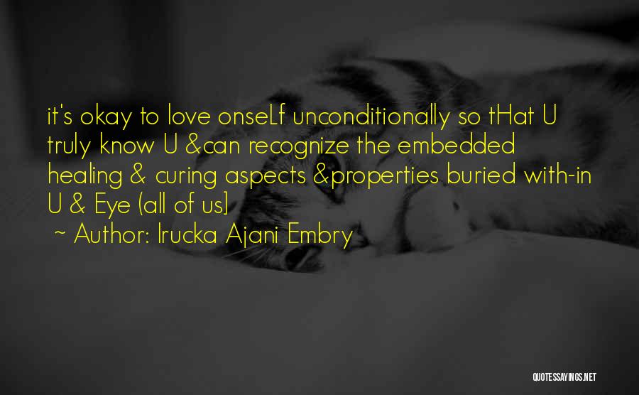 Irucka Ajani Embry Quotes: It's Okay To Love Onself Unconditionally So That U Truly Know U &can Recognize The Embedded Healing & Curing Aspects