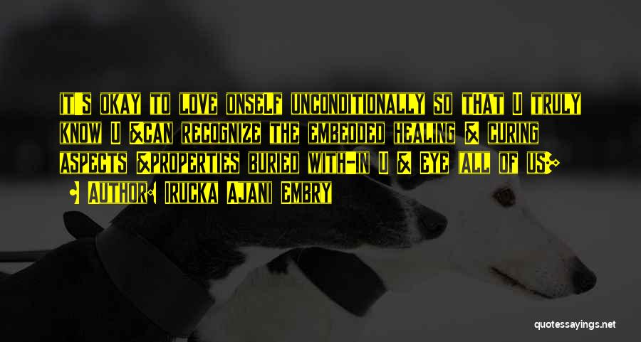 Irucka Ajani Embry Quotes: It's Okay To Love Onself Unconditionally So That U Truly Know U &can Recognize The Embedded Healing & Curing Aspects