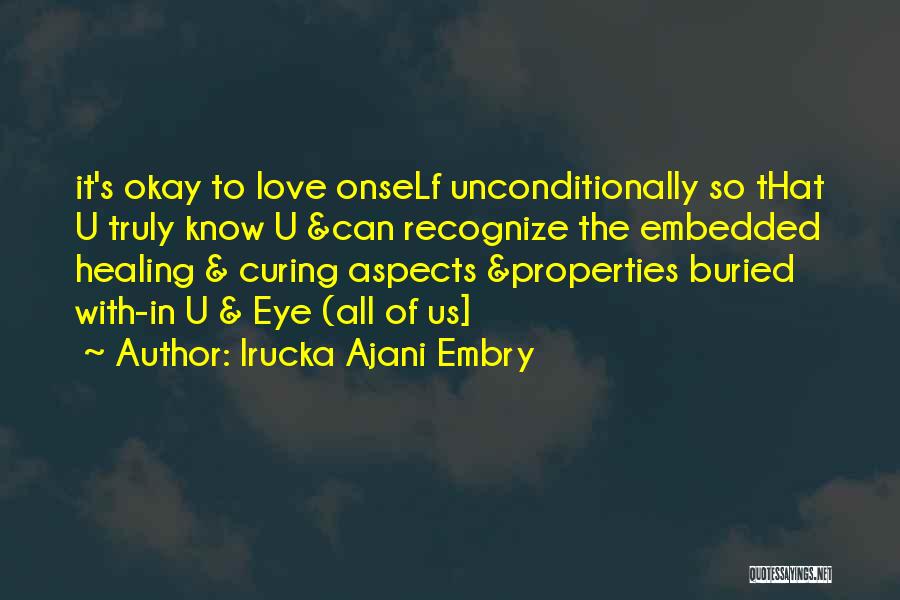 Irucka Ajani Embry Quotes: It's Okay To Love Onself Unconditionally So That U Truly Know U &can Recognize The Embedded Healing & Curing Aspects