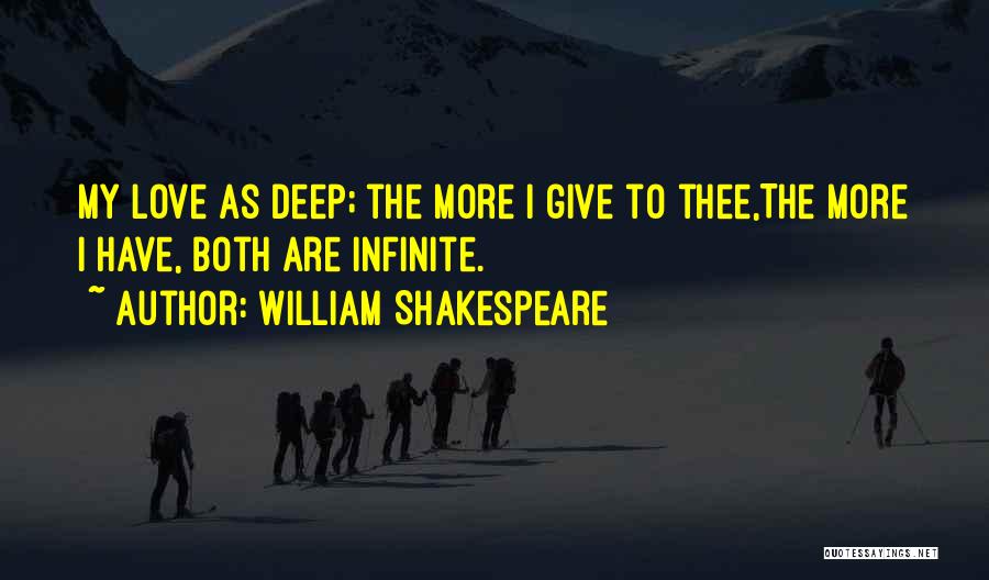 William Shakespeare Quotes: My Love As Deep; The More I Give To Thee,the More I Have, Both Are Infinite.