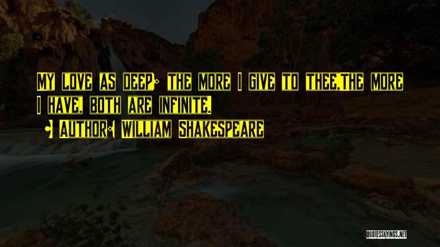 William Shakespeare Quotes: My Love As Deep; The More I Give To Thee,the More I Have, Both Are Infinite.