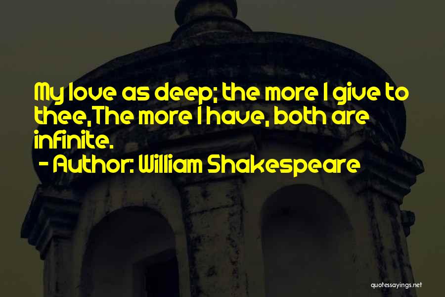 William Shakespeare Quotes: My Love As Deep; The More I Give To Thee,the More I Have, Both Are Infinite.