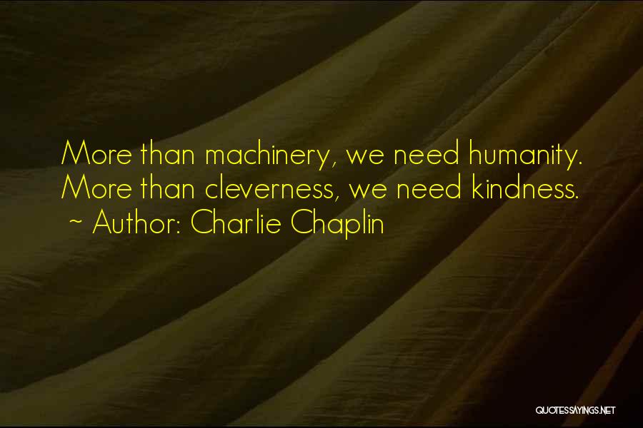 Charlie Chaplin Quotes: More Than Machinery, We Need Humanity. More Than Cleverness, We Need Kindness.