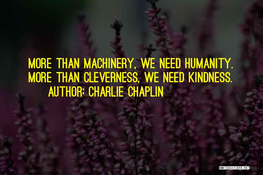 Charlie Chaplin Quotes: More Than Machinery, We Need Humanity. More Than Cleverness, We Need Kindness.