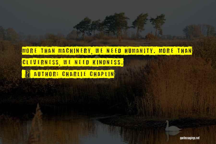 Charlie Chaplin Quotes: More Than Machinery, We Need Humanity. More Than Cleverness, We Need Kindness.