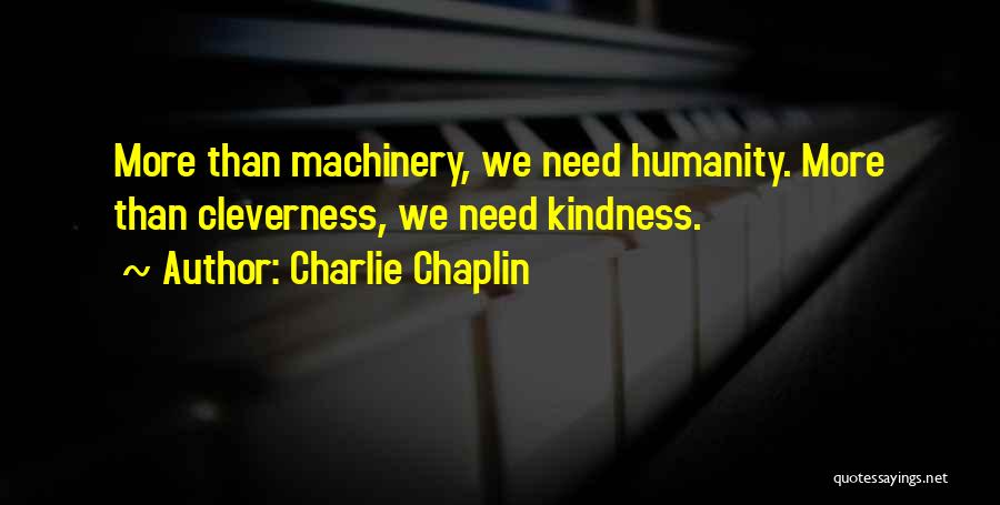 Charlie Chaplin Quotes: More Than Machinery, We Need Humanity. More Than Cleverness, We Need Kindness.