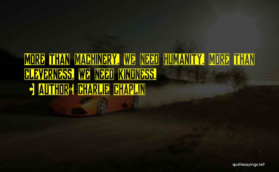 Charlie Chaplin Quotes: More Than Machinery, We Need Humanity. More Than Cleverness, We Need Kindness.