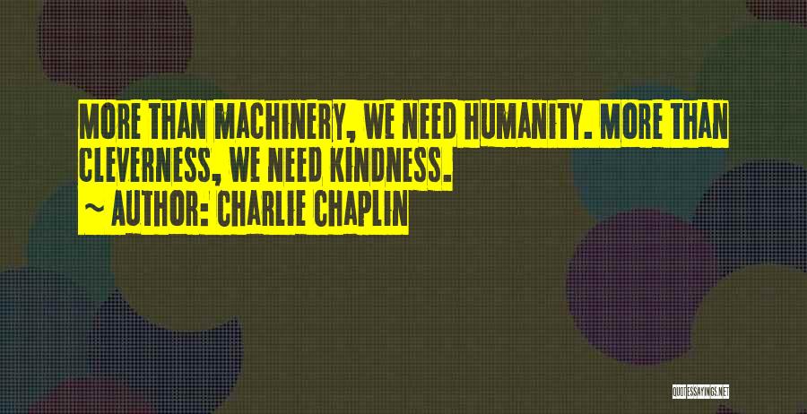 Charlie Chaplin Quotes: More Than Machinery, We Need Humanity. More Than Cleverness, We Need Kindness.