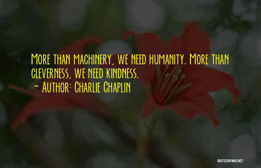 Charlie Chaplin Quotes: More Than Machinery, We Need Humanity. More Than Cleverness, We Need Kindness.