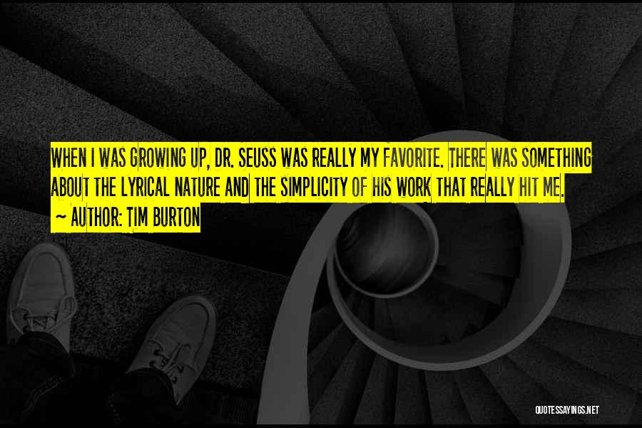 Tim Burton Quotes: When I Was Growing Up, Dr. Seuss Was Really My Favorite. There Was Something About The Lyrical Nature And The