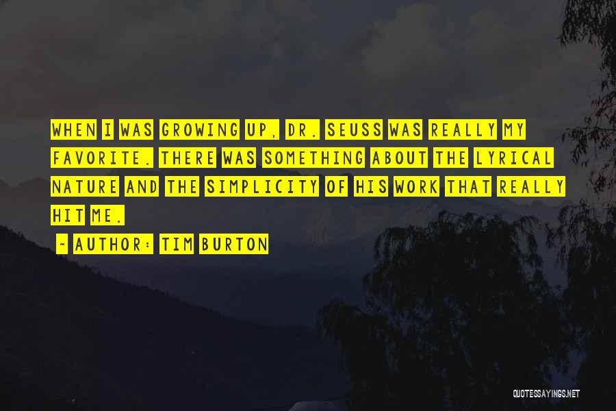 Tim Burton Quotes: When I Was Growing Up, Dr. Seuss Was Really My Favorite. There Was Something About The Lyrical Nature And The
