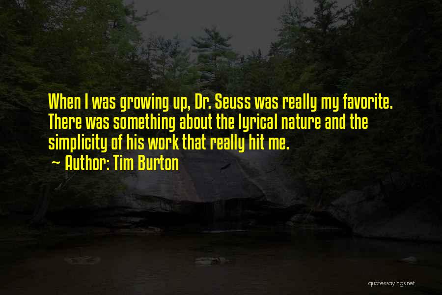 Tim Burton Quotes: When I Was Growing Up, Dr. Seuss Was Really My Favorite. There Was Something About The Lyrical Nature And The
