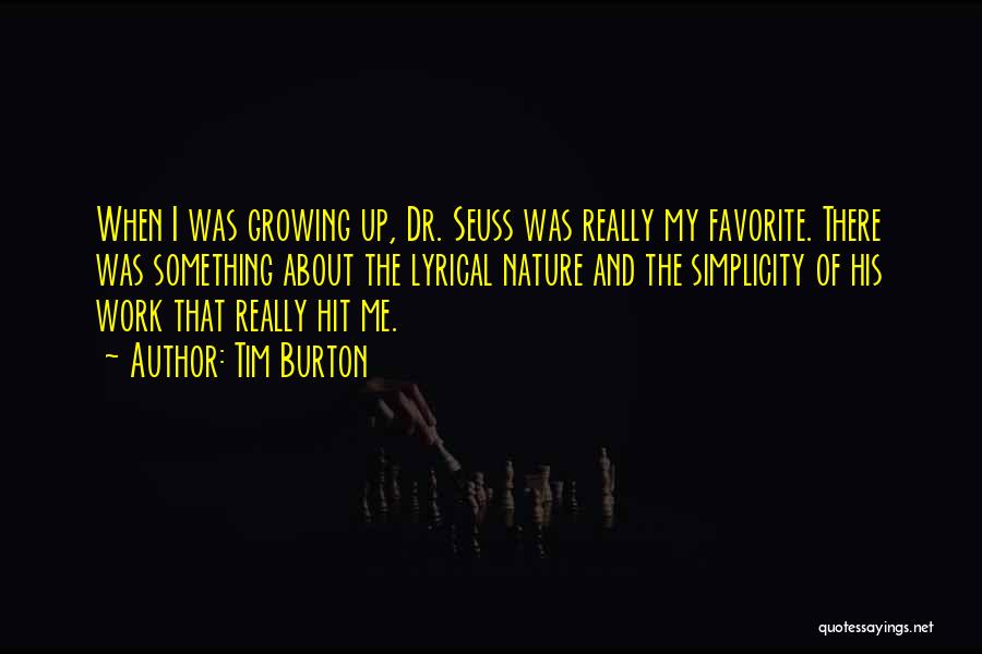 Tim Burton Quotes: When I Was Growing Up, Dr. Seuss Was Really My Favorite. There Was Something About The Lyrical Nature And The