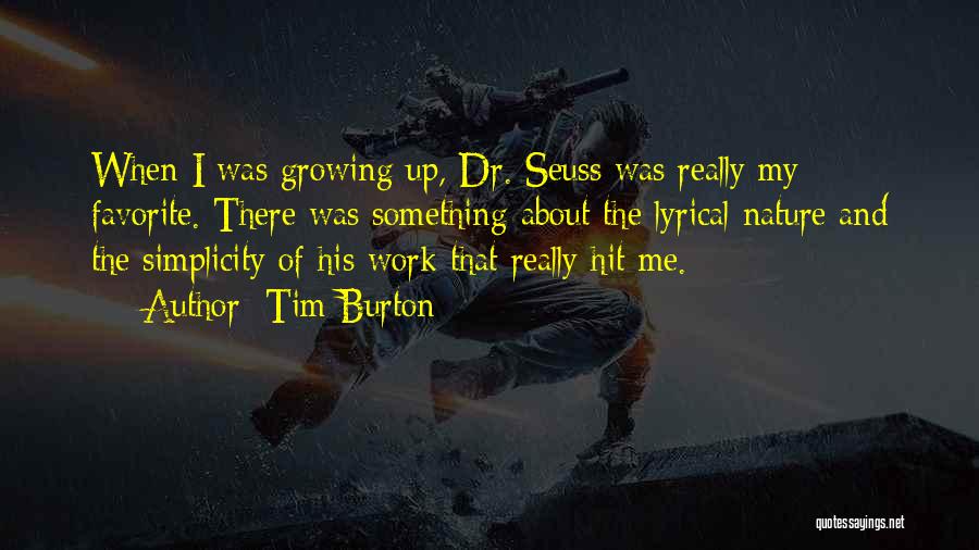 Tim Burton Quotes: When I Was Growing Up, Dr. Seuss Was Really My Favorite. There Was Something About The Lyrical Nature And The