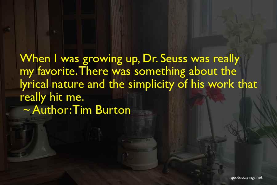 Tim Burton Quotes: When I Was Growing Up, Dr. Seuss Was Really My Favorite. There Was Something About The Lyrical Nature And The