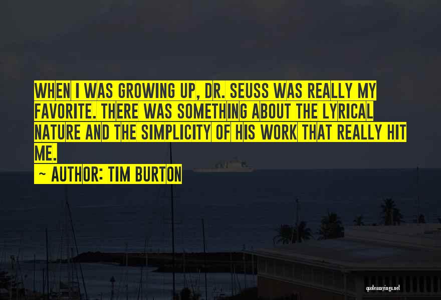 Tim Burton Quotes: When I Was Growing Up, Dr. Seuss Was Really My Favorite. There Was Something About The Lyrical Nature And The