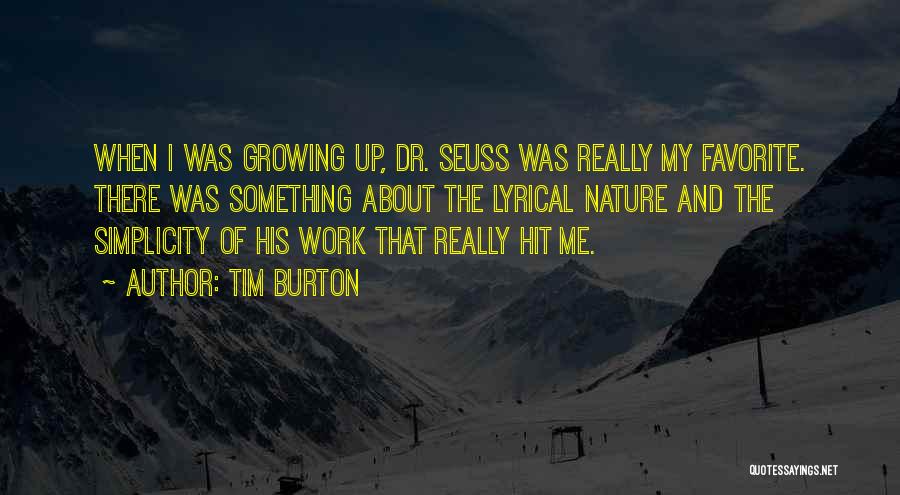 Tim Burton Quotes: When I Was Growing Up, Dr. Seuss Was Really My Favorite. There Was Something About The Lyrical Nature And The