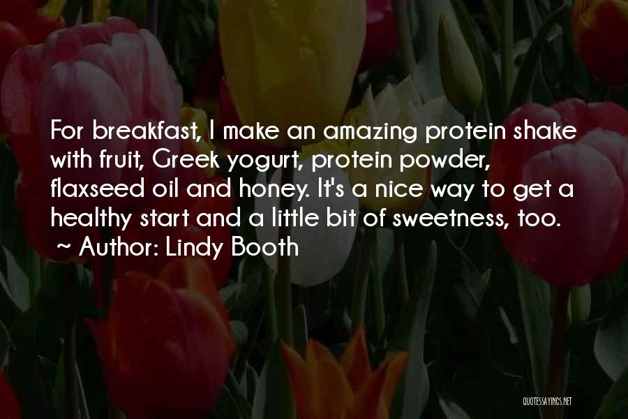 Lindy Booth Quotes: For Breakfast, I Make An Amazing Protein Shake With Fruit, Greek Yogurt, Protein Powder, Flaxseed Oil And Honey. It's A