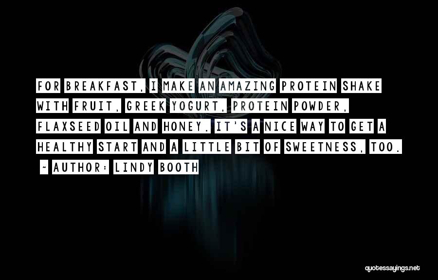 Lindy Booth Quotes: For Breakfast, I Make An Amazing Protein Shake With Fruit, Greek Yogurt, Protein Powder, Flaxseed Oil And Honey. It's A