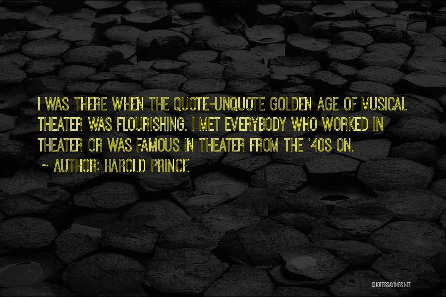 Harold Prince Quotes: I Was There When The Quote-unquote Golden Age Of Musical Theater Was Flourishing. I Met Everybody Who Worked In Theater