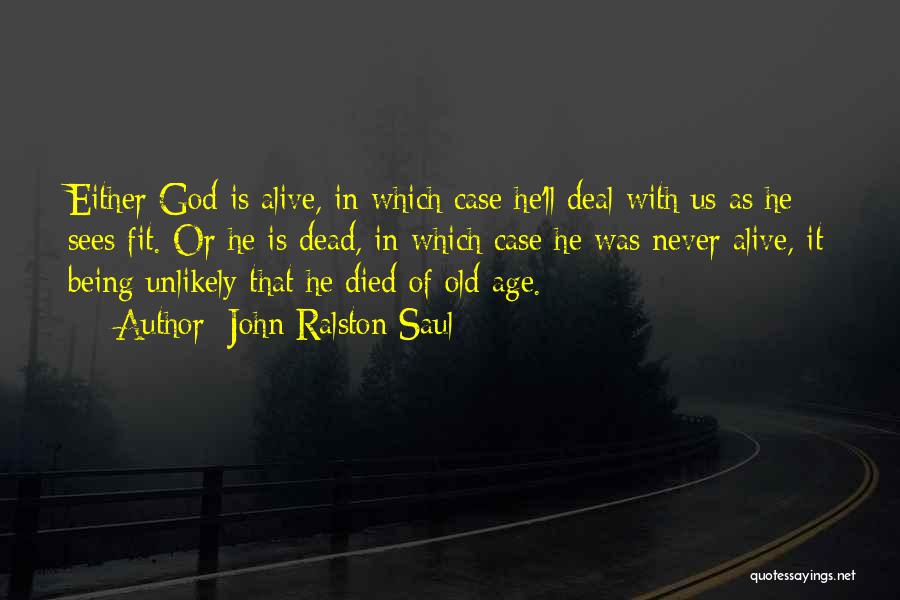 John Ralston Saul Quotes: Either God Is Alive, In Which Case He'll Deal With Us As He Sees Fit. Or He Is Dead, In