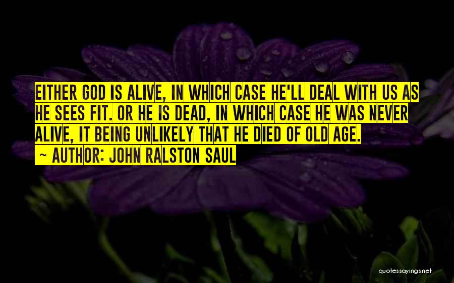 John Ralston Saul Quotes: Either God Is Alive, In Which Case He'll Deal With Us As He Sees Fit. Or He Is Dead, In
