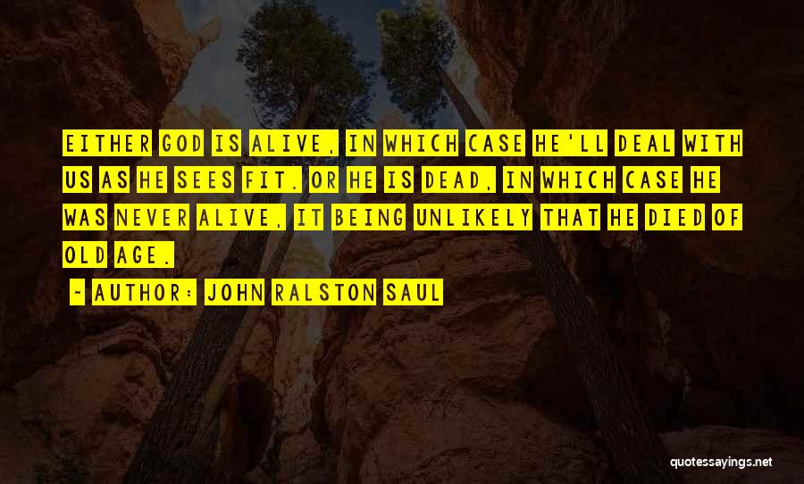John Ralston Saul Quotes: Either God Is Alive, In Which Case He'll Deal With Us As He Sees Fit. Or He Is Dead, In