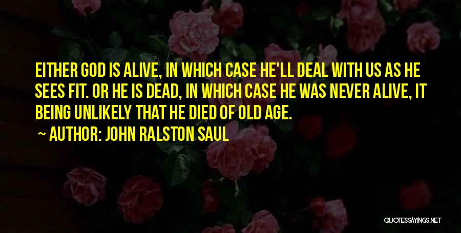 John Ralston Saul Quotes: Either God Is Alive, In Which Case He'll Deal With Us As He Sees Fit. Or He Is Dead, In