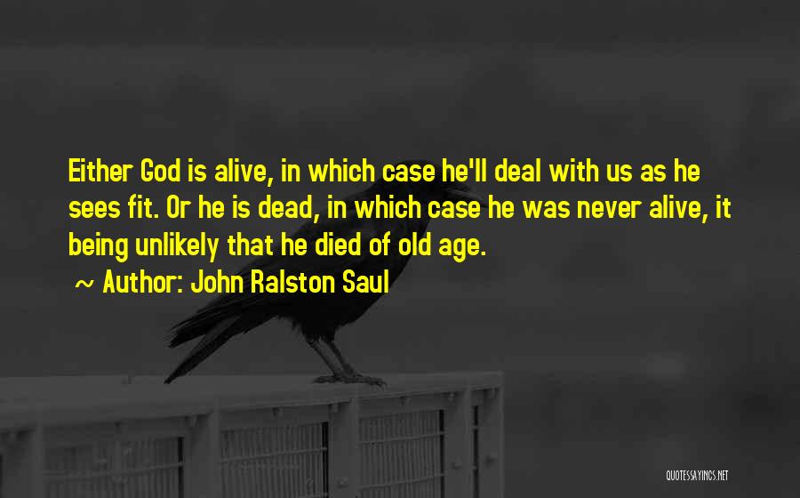 John Ralston Saul Quotes: Either God Is Alive, In Which Case He'll Deal With Us As He Sees Fit. Or He Is Dead, In