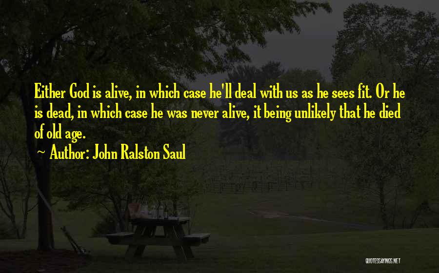 John Ralston Saul Quotes: Either God Is Alive, In Which Case He'll Deal With Us As He Sees Fit. Or He Is Dead, In