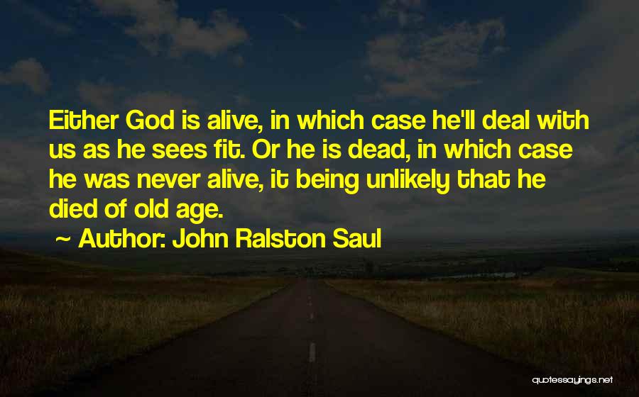 John Ralston Saul Quotes: Either God Is Alive, In Which Case He'll Deal With Us As He Sees Fit. Or He Is Dead, In