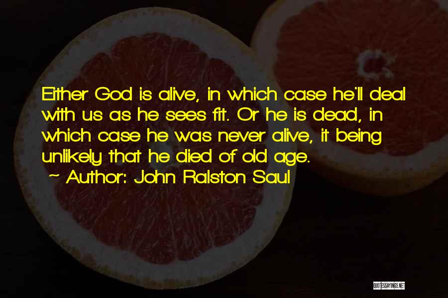 John Ralston Saul Quotes: Either God Is Alive, In Which Case He'll Deal With Us As He Sees Fit. Or He Is Dead, In