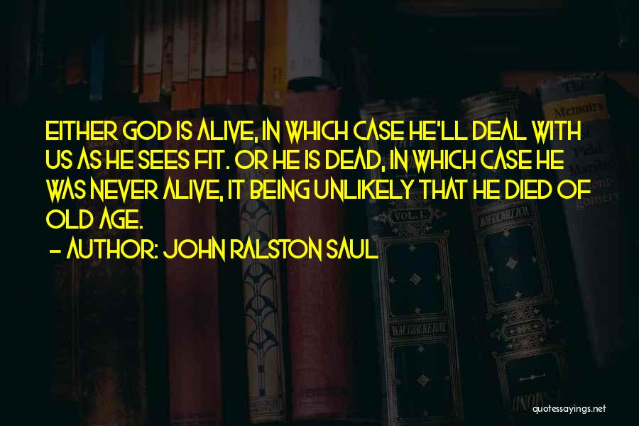 John Ralston Saul Quotes: Either God Is Alive, In Which Case He'll Deal With Us As He Sees Fit. Or He Is Dead, In