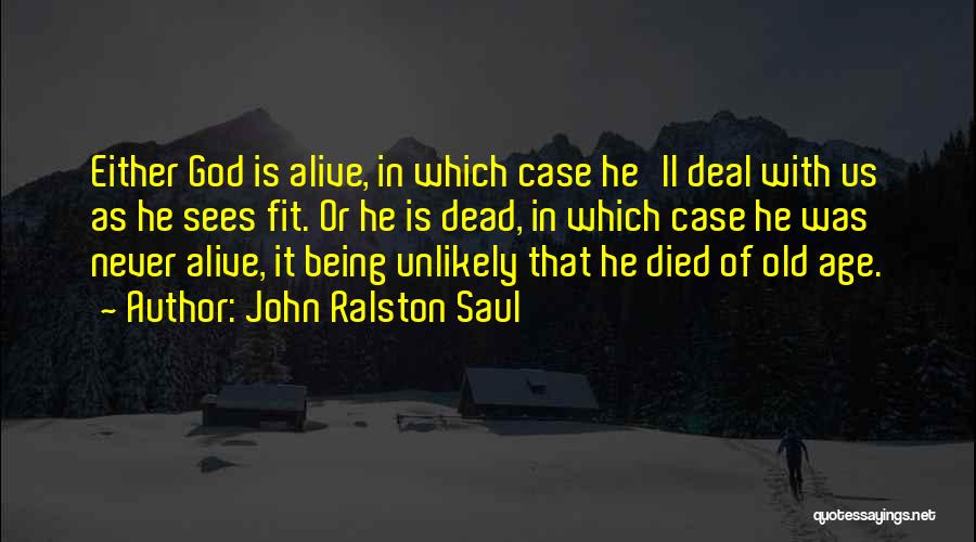 John Ralston Saul Quotes: Either God Is Alive, In Which Case He'll Deal With Us As He Sees Fit. Or He Is Dead, In