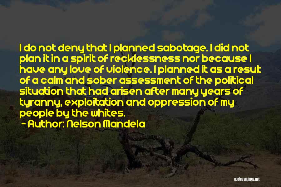 Nelson Mandela Quotes: I Do Not Deny That I Planned Sabotage. I Did Not Plan It In A Spirit Of Recklessness Nor Because