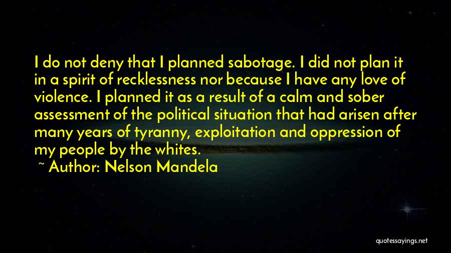 Nelson Mandela Quotes: I Do Not Deny That I Planned Sabotage. I Did Not Plan It In A Spirit Of Recklessness Nor Because