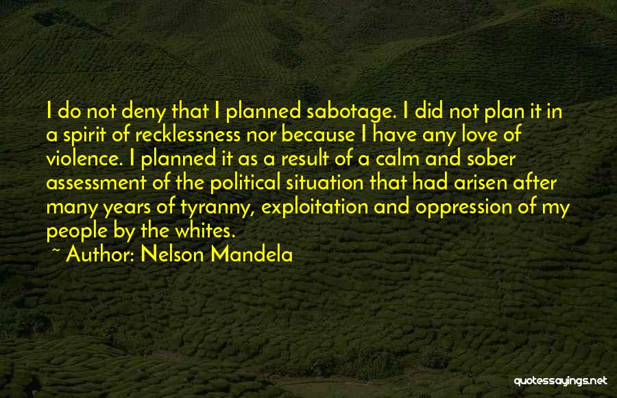 Nelson Mandela Quotes: I Do Not Deny That I Planned Sabotage. I Did Not Plan It In A Spirit Of Recklessness Nor Because