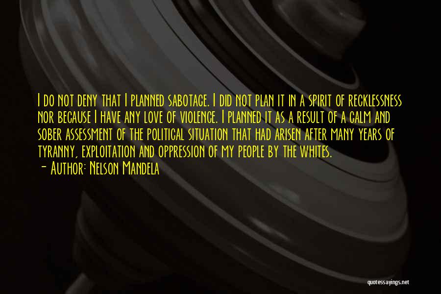 Nelson Mandela Quotes: I Do Not Deny That I Planned Sabotage. I Did Not Plan It In A Spirit Of Recklessness Nor Because