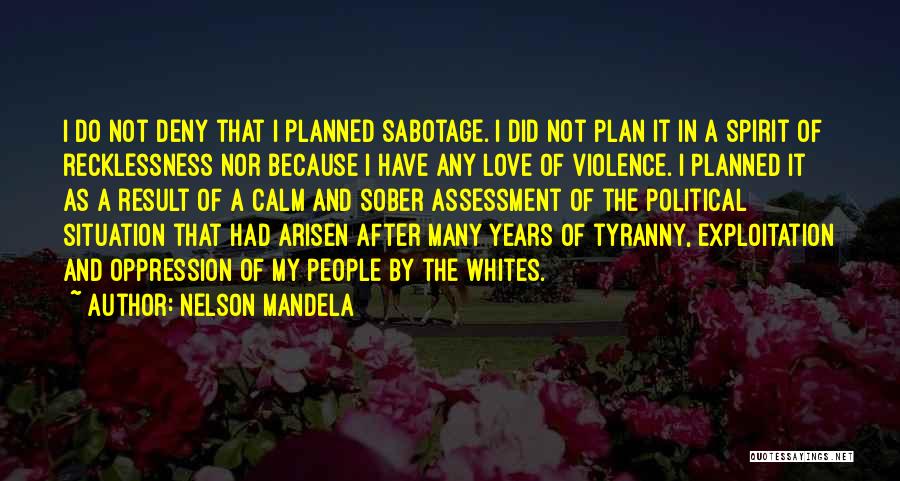 Nelson Mandela Quotes: I Do Not Deny That I Planned Sabotage. I Did Not Plan It In A Spirit Of Recklessness Nor Because