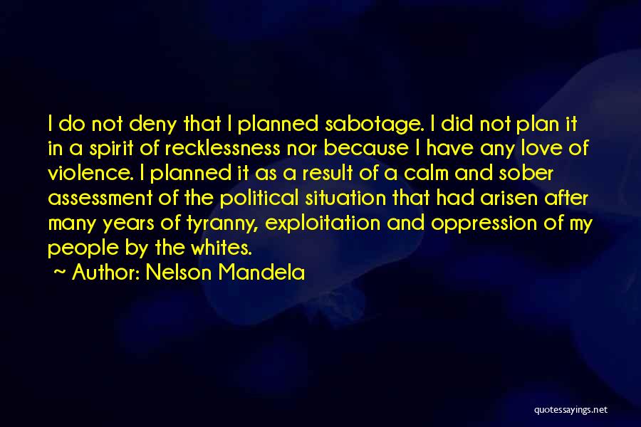 Nelson Mandela Quotes: I Do Not Deny That I Planned Sabotage. I Did Not Plan It In A Spirit Of Recklessness Nor Because