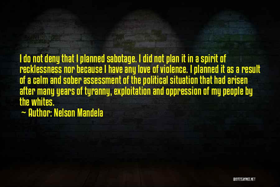 Nelson Mandela Quotes: I Do Not Deny That I Planned Sabotage. I Did Not Plan It In A Spirit Of Recklessness Nor Because