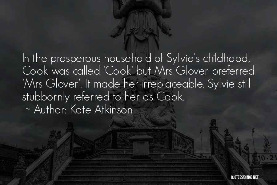 Kate Atkinson Quotes: In The Prosperous Household Of Sylvie's Childhood, Cook Was Called 'cook' But Mrs Glover Preferred 'mrs Glover'. It Made Her