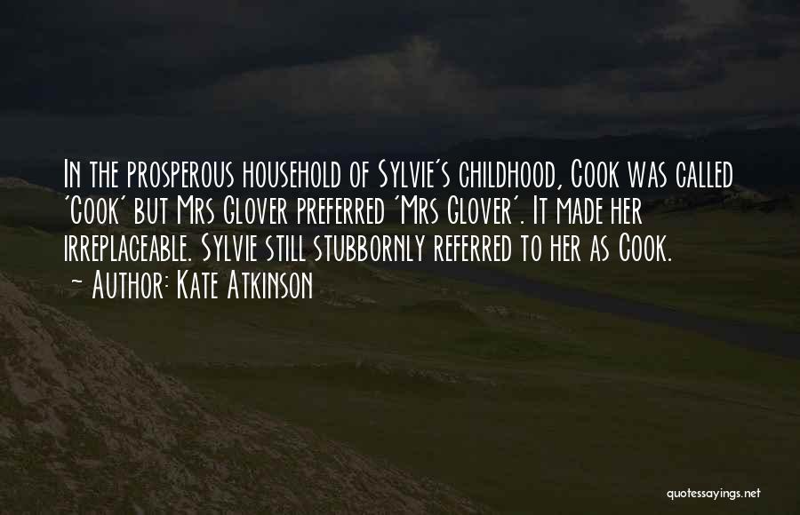 Kate Atkinson Quotes: In The Prosperous Household Of Sylvie's Childhood, Cook Was Called 'cook' But Mrs Glover Preferred 'mrs Glover'. It Made Her