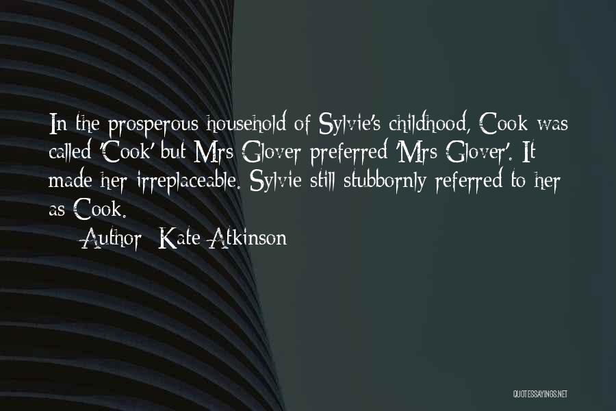Kate Atkinson Quotes: In The Prosperous Household Of Sylvie's Childhood, Cook Was Called 'cook' But Mrs Glover Preferred 'mrs Glover'. It Made Her