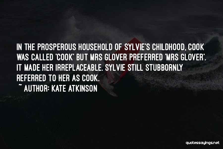 Kate Atkinson Quotes: In The Prosperous Household Of Sylvie's Childhood, Cook Was Called 'cook' But Mrs Glover Preferred 'mrs Glover'. It Made Her