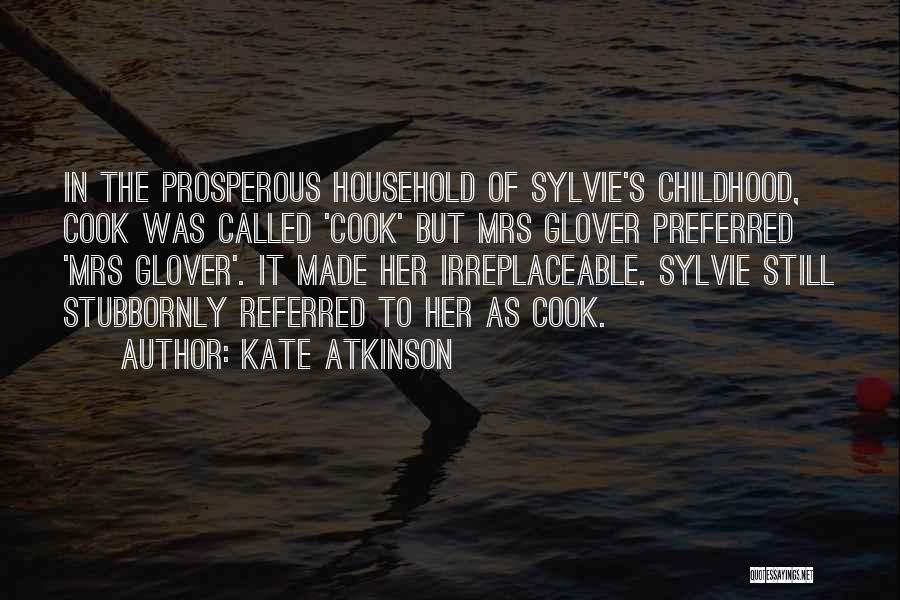 Kate Atkinson Quotes: In The Prosperous Household Of Sylvie's Childhood, Cook Was Called 'cook' But Mrs Glover Preferred 'mrs Glover'. It Made Her