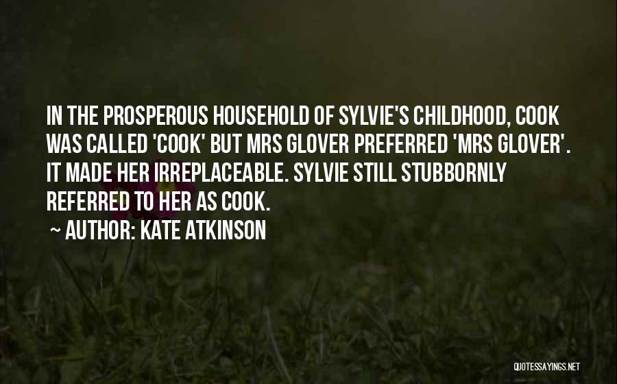 Kate Atkinson Quotes: In The Prosperous Household Of Sylvie's Childhood, Cook Was Called 'cook' But Mrs Glover Preferred 'mrs Glover'. It Made Her