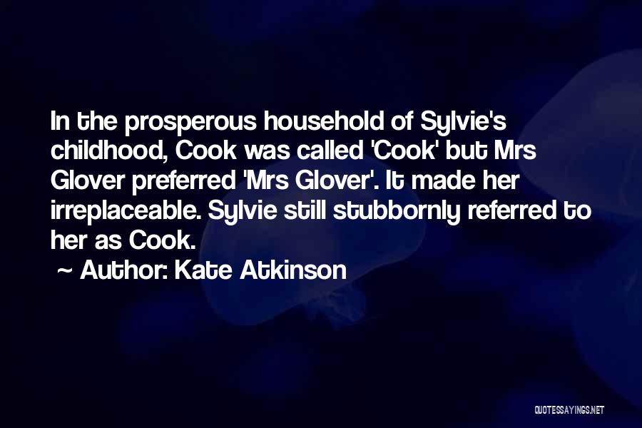 Kate Atkinson Quotes: In The Prosperous Household Of Sylvie's Childhood, Cook Was Called 'cook' But Mrs Glover Preferred 'mrs Glover'. It Made Her
